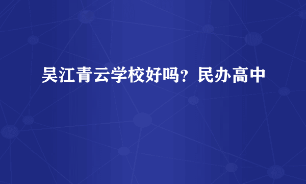 吴江青云学校好吗？民办高中