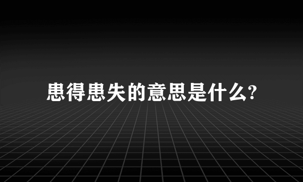 患得患失的意思是什么?