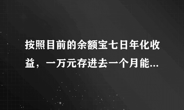 按照目前的余额宝七日年化收益，一万元存进去一个月能有多少钱利息？