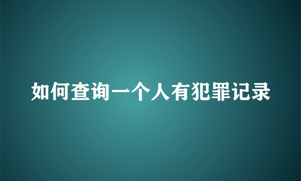 如何查询一个人有犯罪记录