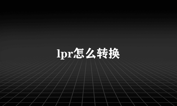 lpr怎么转换