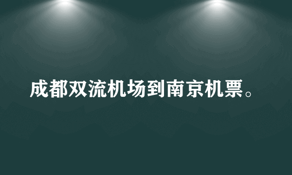 成都双流机场到南京机票。