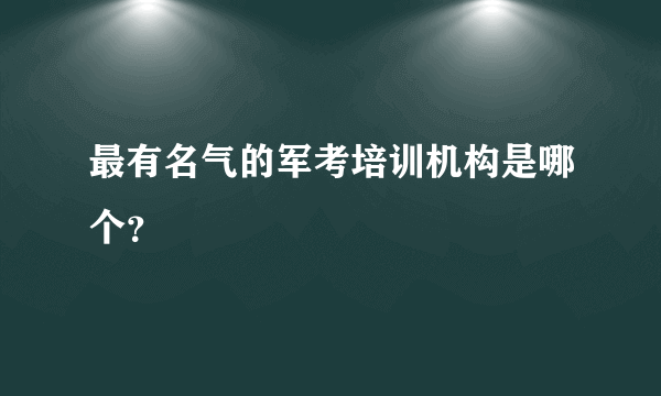 最有名气的军考培训机构是哪个？