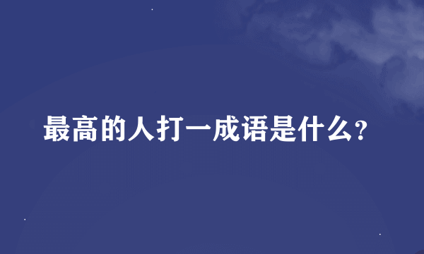 最高的人打一成语是什么？