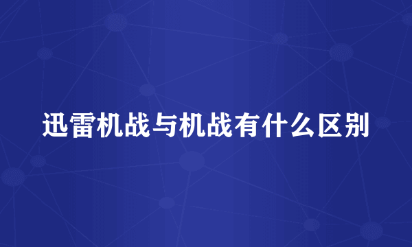 迅雷机战与机战有什么区别