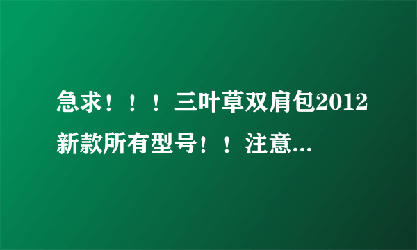 急求！！！三叶草双肩包2012新款所有型号！！注意 是2012年的！！！