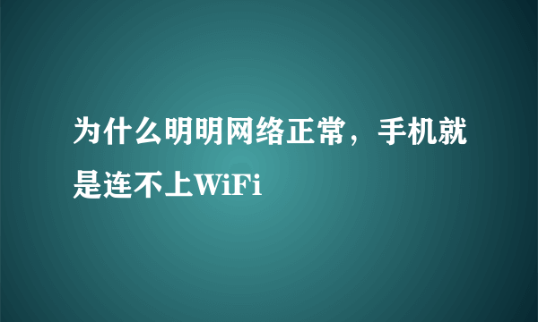 为什么明明网络正常，手机就是连不上WiFi