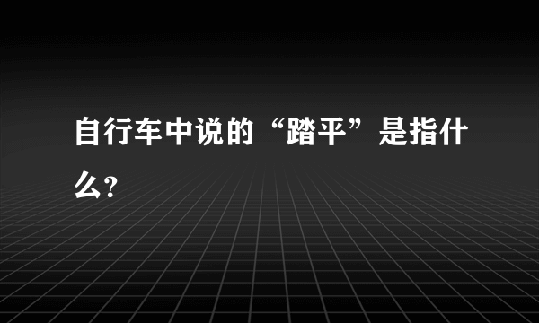 自行车中说的“踏平”是指什么？