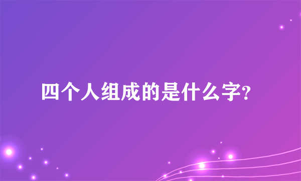 四个人组成的是什么字？