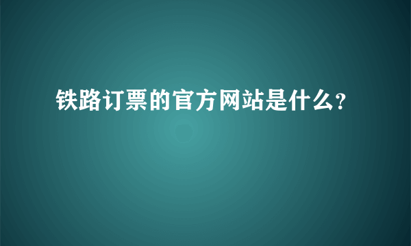 铁路订票的官方网站是什么？