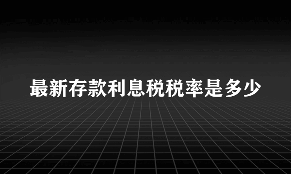 最新存款利息税税率是多少