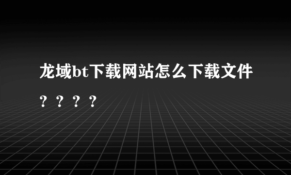 龙域bt下载网站怎么下载文件？？？？