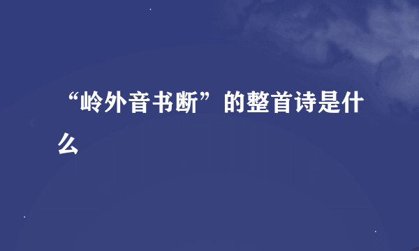 “岭外音书断”的整首诗是什么