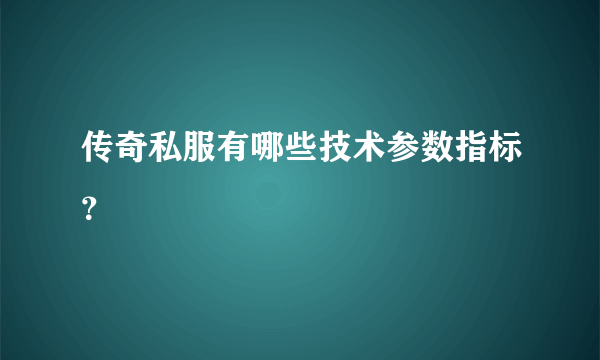 传奇私服有哪些技术参数指标？