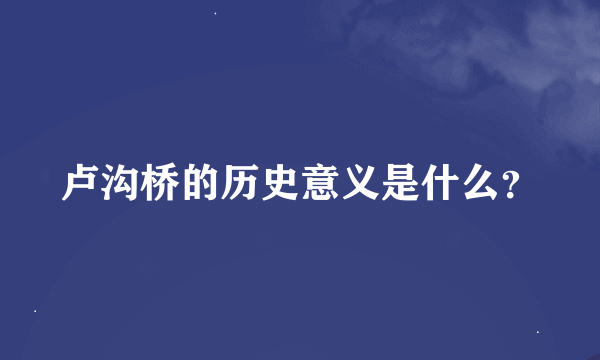 卢沟桥的历史意义是什么？