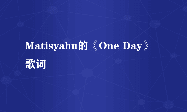 Matisyahu的《One Day》 歌词