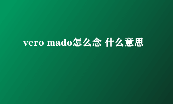 vero mado怎么念 什么意思