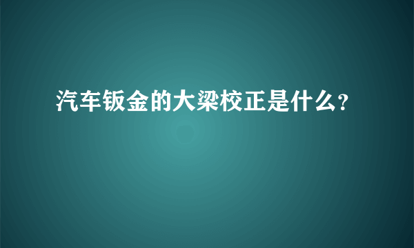 汽车钣金的大梁校正是什么？