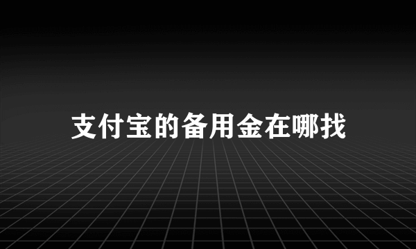 支付宝的备用金在哪找