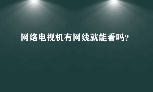 网络电视机有网线就能看吗？