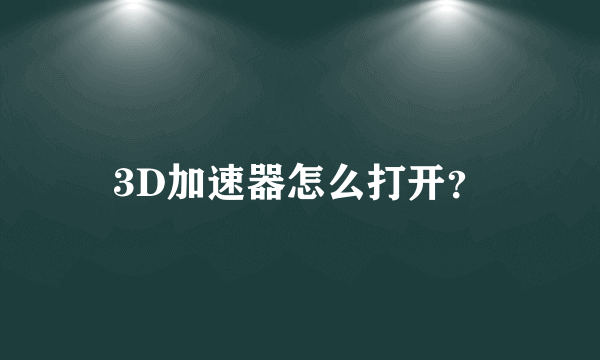 3D加速器怎么打开？