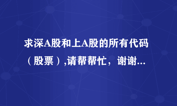 求深A股和上A股的所有代码（股票）,请帮帮忙，谢谢!!祝你好运