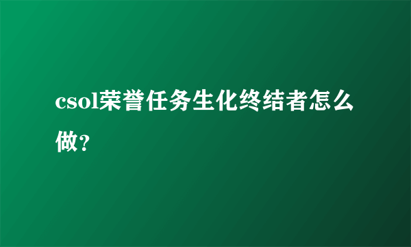 csol荣誉任务生化终结者怎么做？