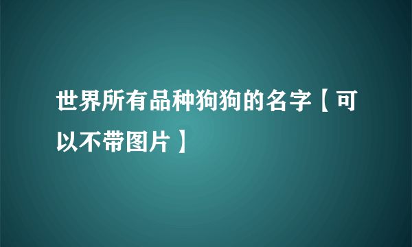 世界所有品种狗狗的名字【可以不带图片】