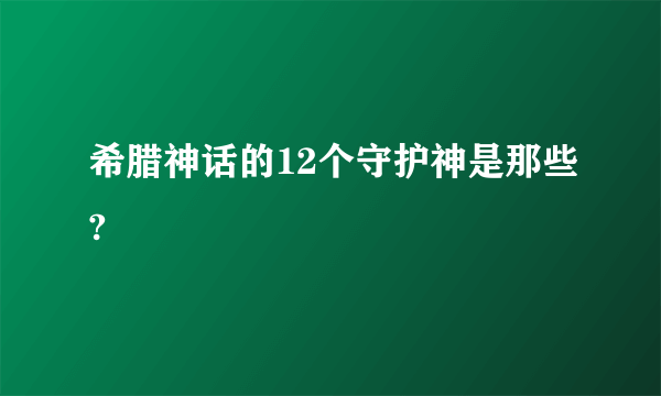 希腊神话的12个守护神是那些?