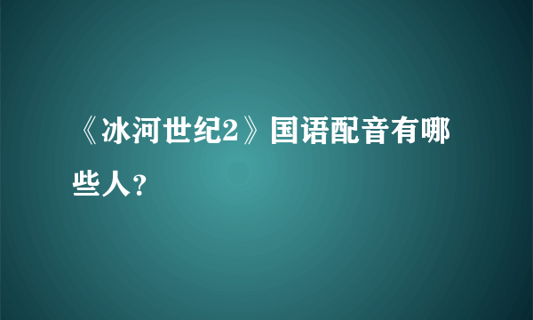 《冰河世纪2》国语配音有哪些人？