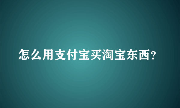 怎么用支付宝买淘宝东西？