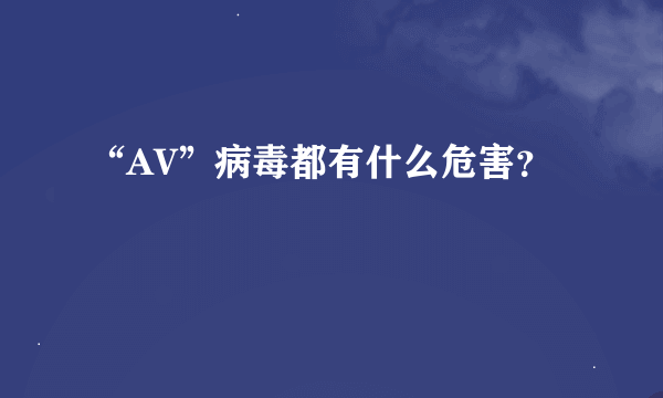 “AV”病毒都有什么危害？