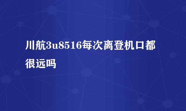 川航3u8516每次离登机口都很远吗