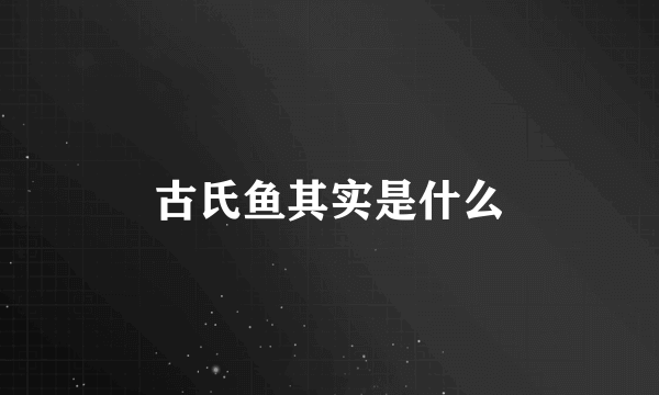 古氏鱼其实是什么