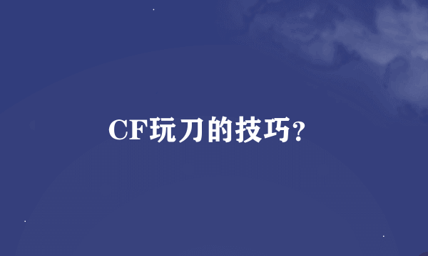 CF玩刀的技巧？