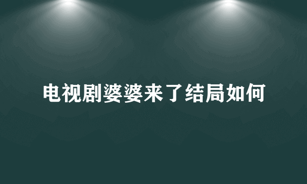 电视剧婆婆来了结局如何