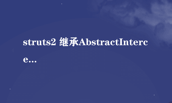 struts2 继承AbstractInterceptor所实现的拦截器和 实现Interceptor接口的拦截器有什么区别