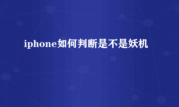 iphone如何判断是不是妖机