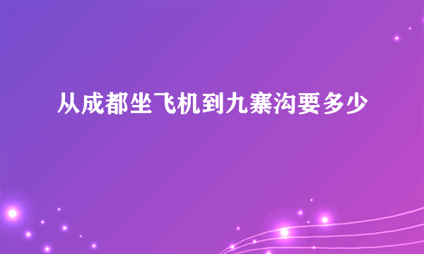 从成都坐飞机到九寨沟要多少