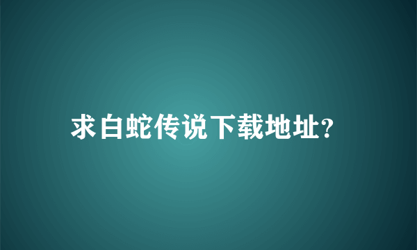 求白蛇传说下载地址？