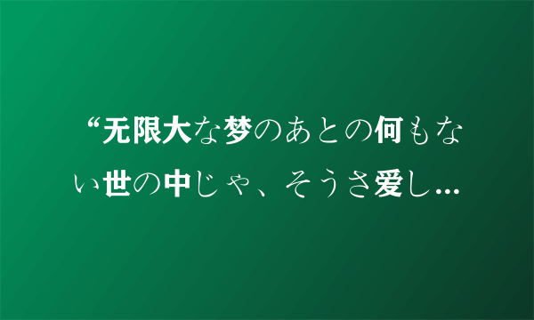 “无限大な梦のあとの何もない世の中じゃ、そうさ爱しい想いも负けそうになるけど”的翻译是什么？