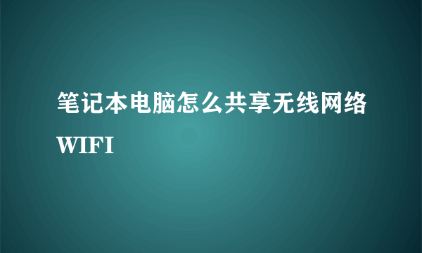 笔记本电脑怎么共享无线网络WIFI