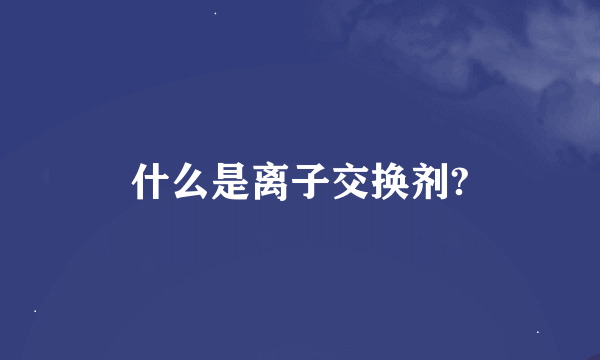 什么是离子交换剂?