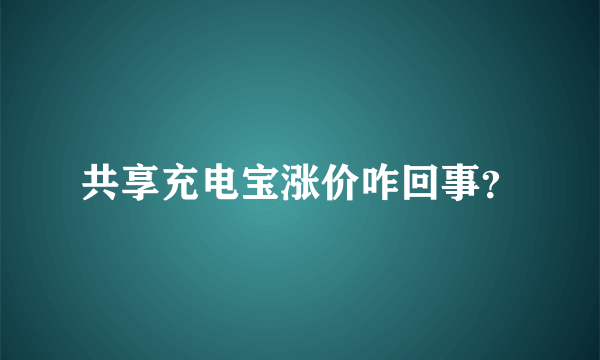 共享充电宝涨价咋回事？