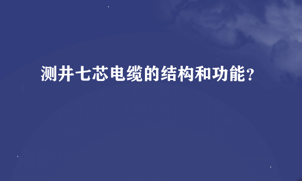 测井七芯电缆的结构和功能？