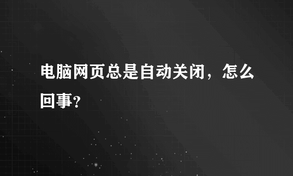 电脑网页总是自动关闭，怎么回事？