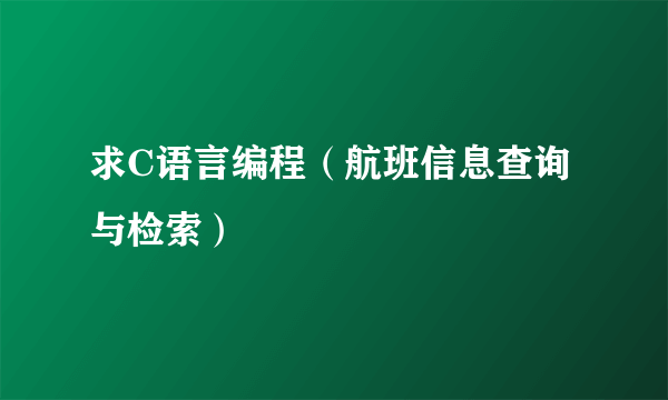 求C语言编程（航班信息查询与检索）