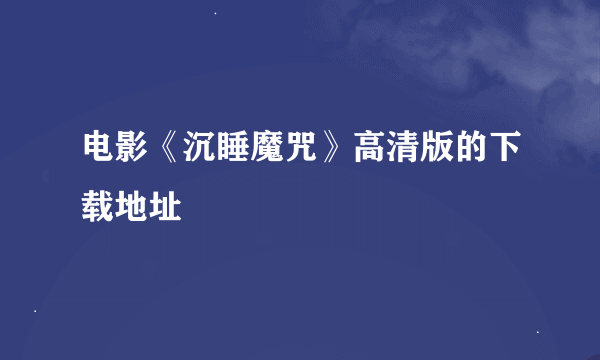 电影《沉睡魔咒》高清版的下载地址