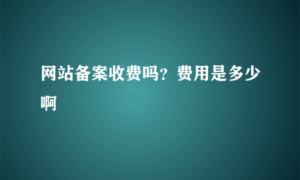 网站备案收费吗？费用是多少啊