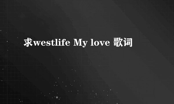 求westlife My love 歌词